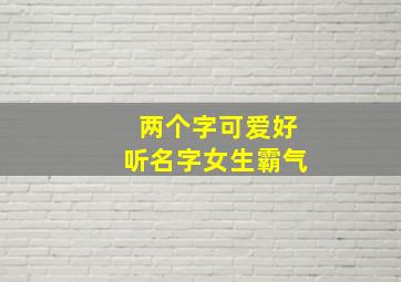 两个字可爱好听名字女生霸气