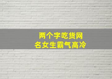 两个字吃货网名女生霸气高冷