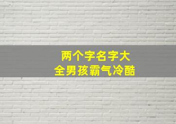 两个字名字大全男孩霸气冷酷