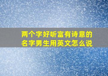 两个字好听富有诗意的名字男生用英文怎么说