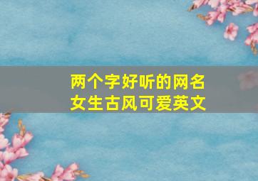 两个字好听的网名女生古风可爱英文