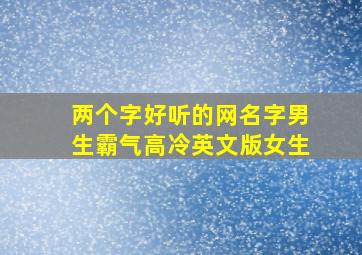 两个字好听的网名字男生霸气高冷英文版女生