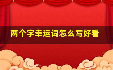 两个字幸运词怎么写好看