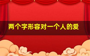 两个字形容对一个人的爱