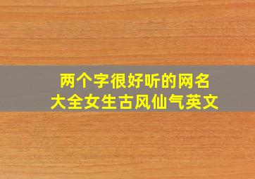 两个字很好听的网名大全女生古风仙气英文