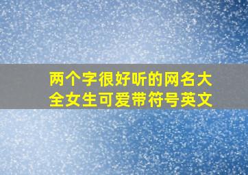 两个字很好听的网名大全女生可爱带符号英文