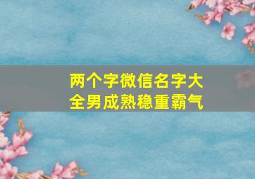 两个字微信名字大全男成熟稳重霸气