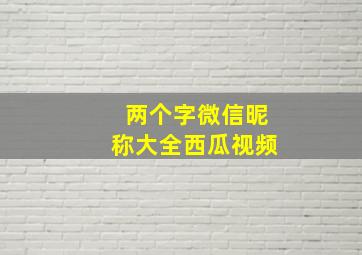 两个字微信昵称大全西瓜视频