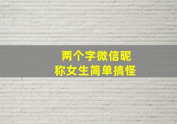 两个字微信昵称女生简单搞怪