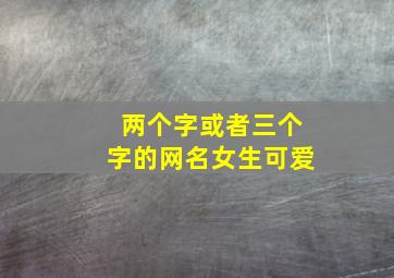 两个字或者三个字的网名女生可爱