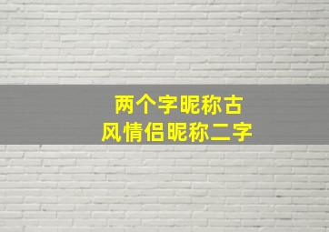 两个字昵称古风情侣昵称二字