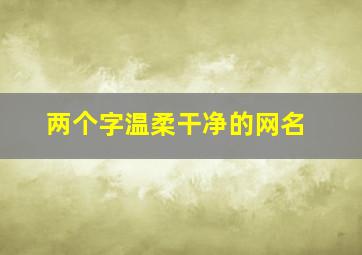 两个字温柔干净的网名