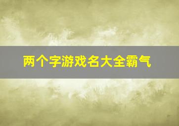 两个字游戏名大全霸气