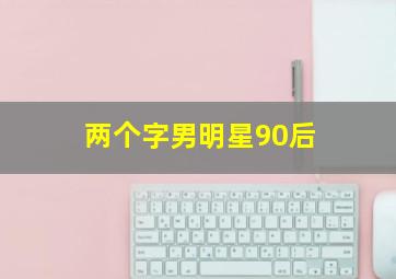 两个字男明星90后