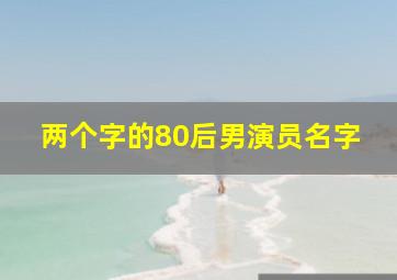 两个字的80后男演员名字