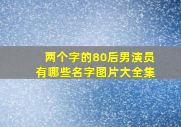 两个字的80后男演员有哪些名字图片大全集