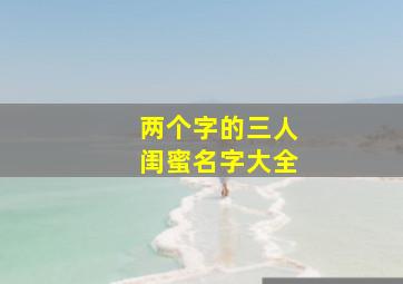 两个字的三人闺蜜名字大全