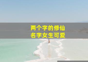 两个字的修仙名字女生可爱