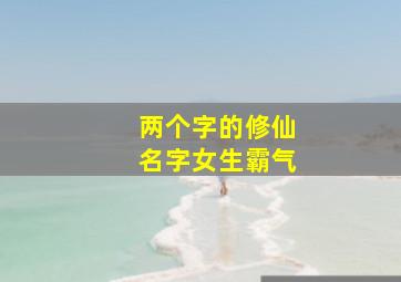 两个字的修仙名字女生霸气