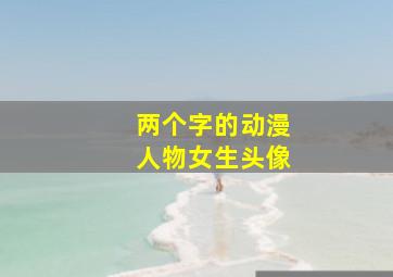 两个字的动漫人物女生头像