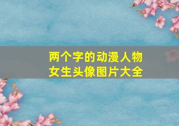 两个字的动漫人物女生头像图片大全