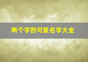 两个字的可爱名字大全