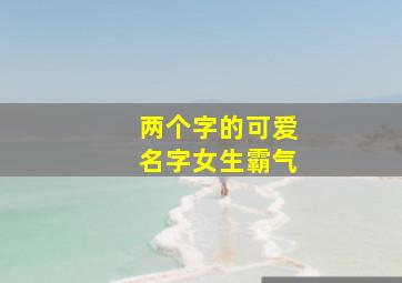 两个字的可爱名字女生霸气