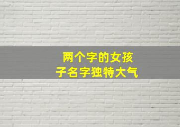 两个字的女孩子名字独特大气