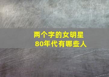 两个字的女明星80年代有哪些人