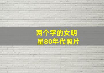 两个字的女明星80年代照片