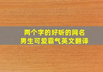 两个字的好听的网名男生可爱霸气英文翻译