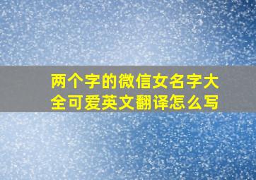 两个字的微信女名字大全可爱英文翻译怎么写