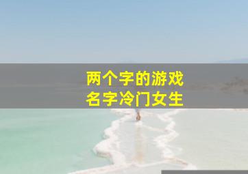 两个字的游戏名字冷门女生