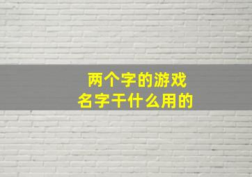 两个字的游戏名字干什么用的