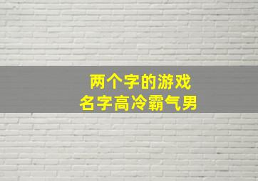 两个字的游戏名字高冷霸气男