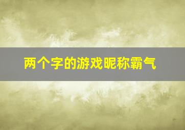 两个字的游戏昵称霸气