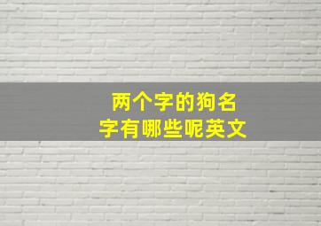 两个字的狗名字有哪些呢英文