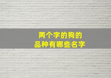 两个字的狗的品种有哪些名字