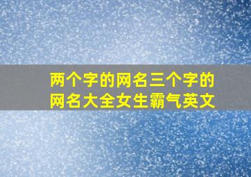 两个字的网名三个字的网名大全女生霸气英文