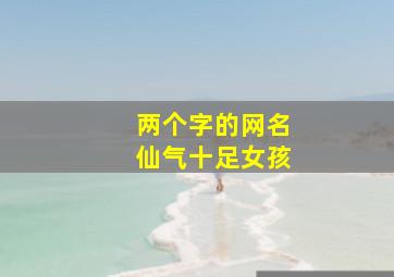 两个字的网名仙气十足女孩