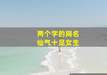 两个字的网名仙气十足女生