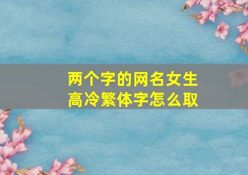 两个字的网名女生高冷繁体字怎么取