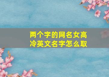 两个字的网名女高冷英文名字怎么取