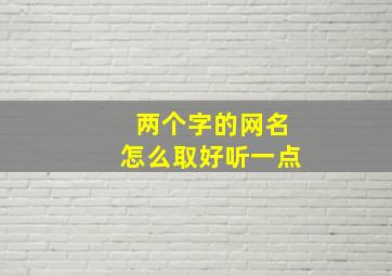 两个字的网名怎么取好听一点