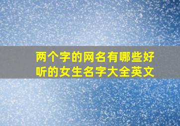 两个字的网名有哪些好听的女生名字大全英文