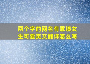 两个字的网名有意境女生可爱英文翻译怎么写