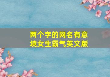 两个字的网名有意境女生霸气英文版