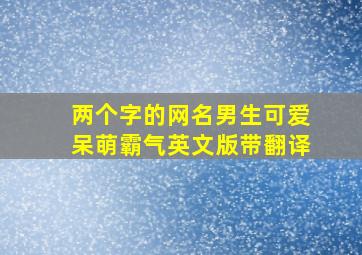 两个字的网名男生可爱呆萌霸气英文版带翻译