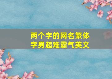 两个字的网名繁体字男超难霸气英文