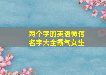 两个字的英语微信名字大全霸气女生